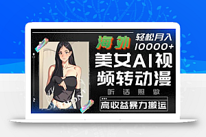海外美女AI视频转动漫,高收益暴力搬运,听话照做,轻松就有收益