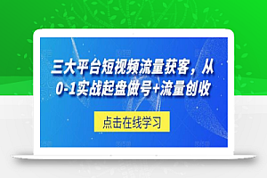 三大平台短视频流量获客,从0-1实战起盘做号+流量创收