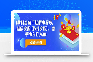 0粉抖音快手挂载小程序,超级变脸(影视变脸),新手小白日入300+
