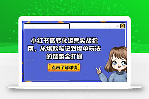 小红书高转化运营实战指南,从爆款笔记到爆单玩法的链路全打通