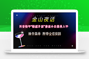 抖音快手“情感矛盾”赛道-金山夜话,话题自带流量虚拟变现-附200G资料