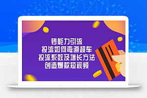 (10938期)钞 能 力 引 流:投流弯道超车,投流系数及增长方法,创造爆款短视频-20节