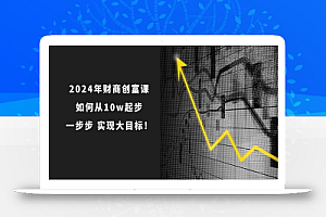 (10947期)2024年 财商-创富课:如何从10w起步,一步步 实现大目标!