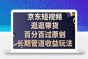 京东短视频逛逛带货百分百过原创,长期管道收益玩法