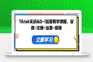 Tiktok实战从0-1运营教学课程,安装-注册-运营-变现