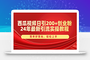 (10923期)西瓜视频日引200+创业粉,24年最新引流实操教程,简单好落地,轻松上手