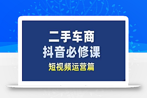 二手车商抖音必修课短视频运营,二手车行业从业者新赛道