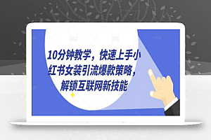 10分钟教学,快速上手小红书女装引流爆款策略,解锁互联网新技能