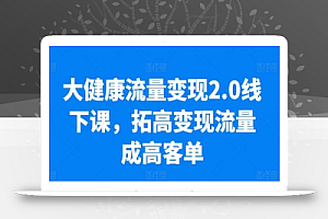 大健康流量变现2.0线下课,拓高变现流量成高客单,业绩10倍增长,低粉高变现,只讲落地实操
