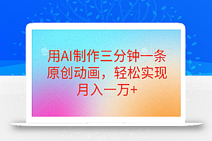 (10976期)用AI制作三分钟一条原创动画,轻松实现月入一万+