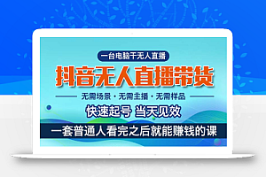 (10954期)抖音无人直播带货,小白就可以轻松上手,真正实现月入过万的项目