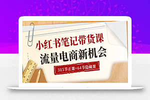 (10940期)小红书-笔记带货课【6月更新】流量 电商新机会 315节正课+64节隐藏课