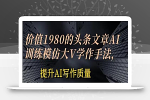 价值1980头条文章AI投喂训练模仿大v写作手法,提升AI写作质量