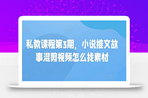 私教课程第3期,小说推文故事混剪视频怎么找素材