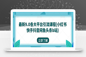 最新9.0各大平台引流课程(小红书快手抖音闲鱼头条b站)