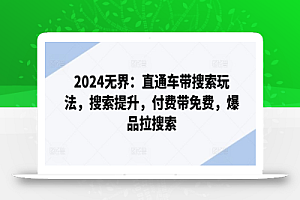 2024无界:直通车带搜索玩法,搜索提升,付费带免费,爆品拉搜索