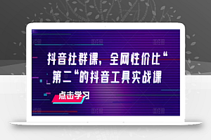 抖音社群课,全网性价比“第二“的抖音工具实战课