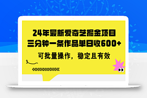 (11423期)24年 最新爱奇艺掘金项目,三分钟一条作品单日收600+,可批量操作,稳…