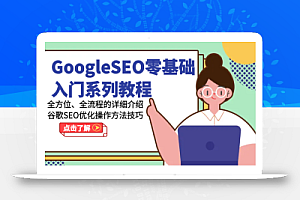 GoogleSEO零基础入门系列教程-全方位、全流程的详细介绍谷歌SEO优化操作方法技巧