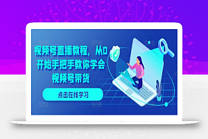 视频号直播教程,从0开始手把手教你学会视频号带货