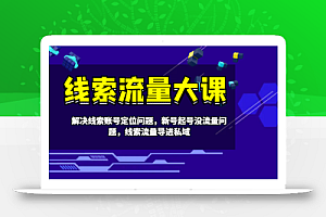 线索流量大课-解决线索账号定位问题,新号起号没流量问题,线索流量导进私域