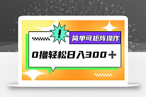 (12740期)0撸3.0,轻松日收300+,简单可矩阵操作