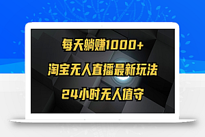 (12746期)最新淘宝无人直播玩法,每天躺赚1000+,24小时无人值守,不违规不封号