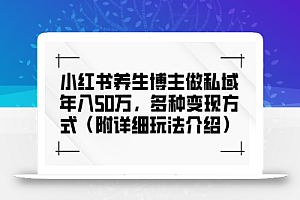 (12619期)小红书养生博主做私域年入50万,多种变现方式(附详细玩法介绍)