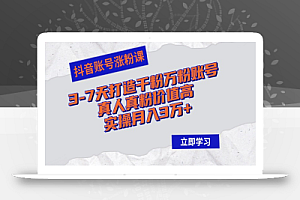 (12857期)抖音账号涨粉课:3-7天打造千粉万粉账号,真人真粉价值高,实操月入3万+