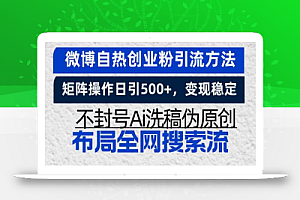 (13460期)微博自热创业粉引流方法,矩阵操作日引500+,变现稳定,不封号Ai洗稿伪…