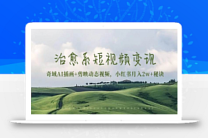 (13441期)治愈系短视频变现:奇域AI插画+剪映动态视频,小红书月入2w+秘诀