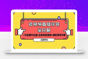 (13439期)短视频直播获客全攻略:7天起爆作战图+互联网新营销+爆款案例详解
