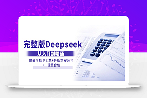 (14116期)完整版Deepseek从入门到精通:附最全指令汇总+各版本安装包+一键整合包