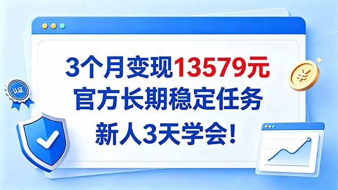 (20849期)3个月变现13579元,官方长期稳定任务,新人3天学会!