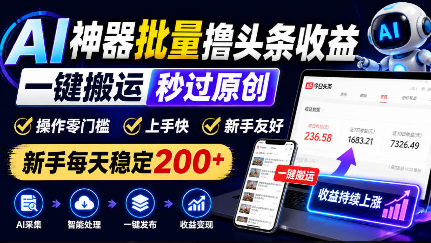 AI神器批量撸头条收益,一键搬运秒过原创,操作零门槛上手快,新手每天稳定200+【揭秘】